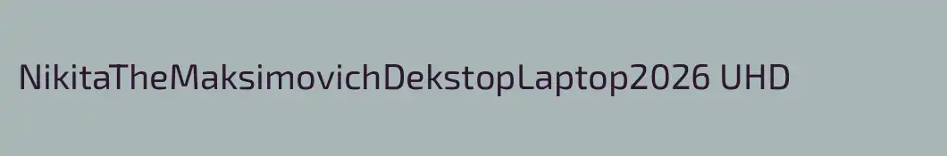 NikitaTheMaksimovichDekstopLaptop2026 UHD